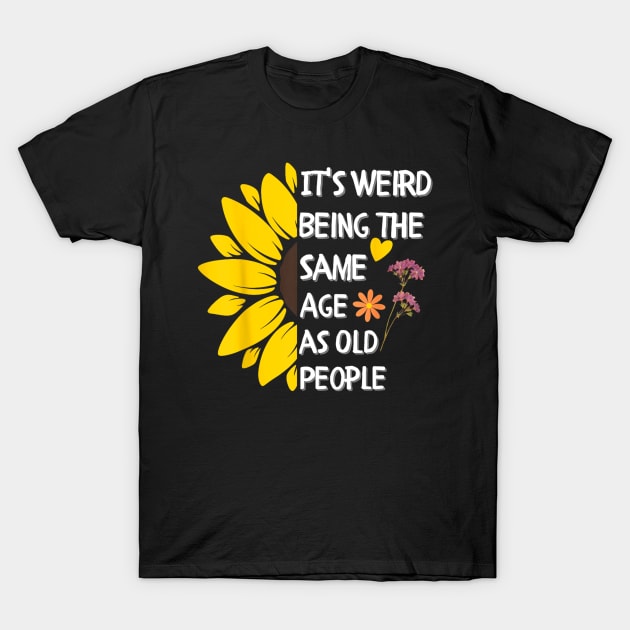 It's Weird Being the Same Age as Old People Sunflower T-Shirt by Luna The Luminary